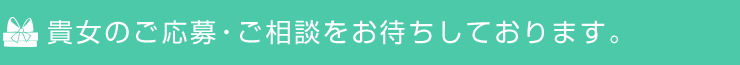 貴女のご応募・ご相談をお待ちしております。