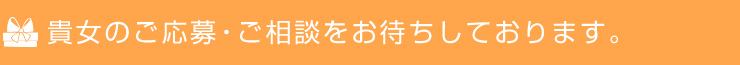貴女のご応募・ご相談をお待ちしております。